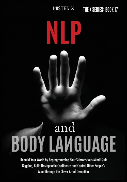 NLP and Body Language: Rebuild Your World by Reprogramming Your Subconscious Mind! Quit Begging, Build Unstoppable Confidence and Control Oth (Paperback)