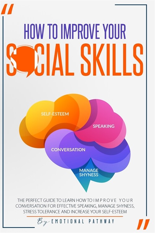 How to Improve Your Social Skills: The Perfect Guide to Learn How to Improve Your Conversation for Effective Speaking, Manage Shyness, Stress Toleranc (Paperback)