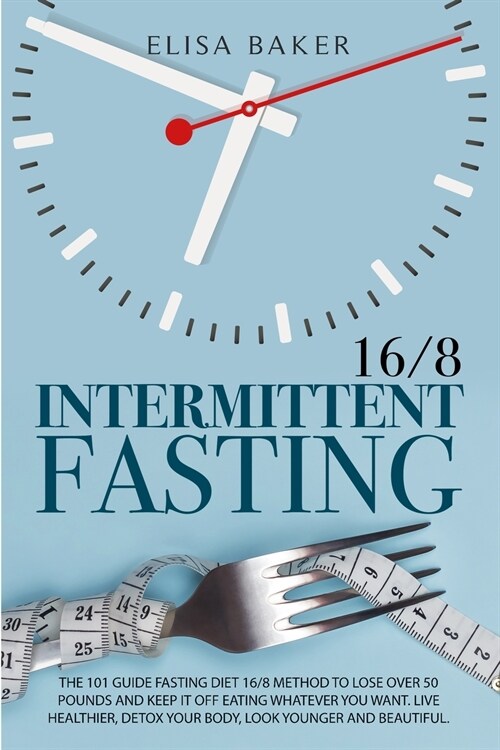 Intermittent Fasting 16/8: The 101 Guide Fasting Diet 16/8 Method to Lose Over 50 Pounds and Keep It off Eating Whatever You Want. Live Healthier (Paperback)