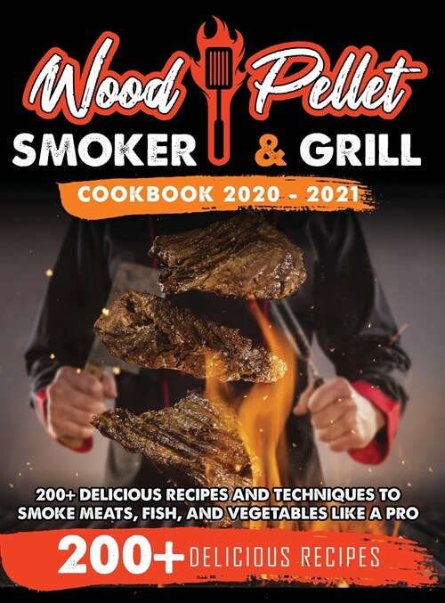 Wood Pellet Smoker and Grill Cookbook 2020 - 2021: For Real Pitmasters. 200+ Delicious Recipes and Techniques to Smoke Meats, Fish, and Vegetables Lik (Hardcover)
