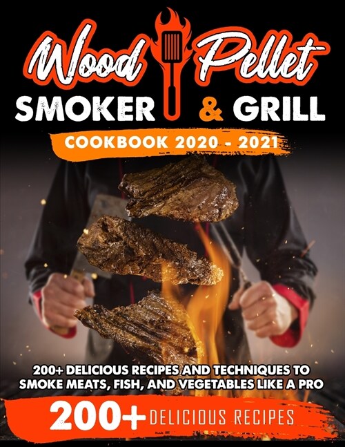 Wood Pellet Smoker and Grill Cookbook 2020 - 2021: For Real Pitmasters. 200+ Delicious Recipes and Techniques to Smoke Meats, Fish and Vegetables Like (Paperback)
