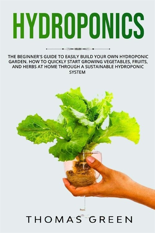 Hydroponics: The Beginners Guide to Easily Build Your Own Hydroponic Garden. How to Quickly Start Growing Vegetables, Fruits, and (Paperback)