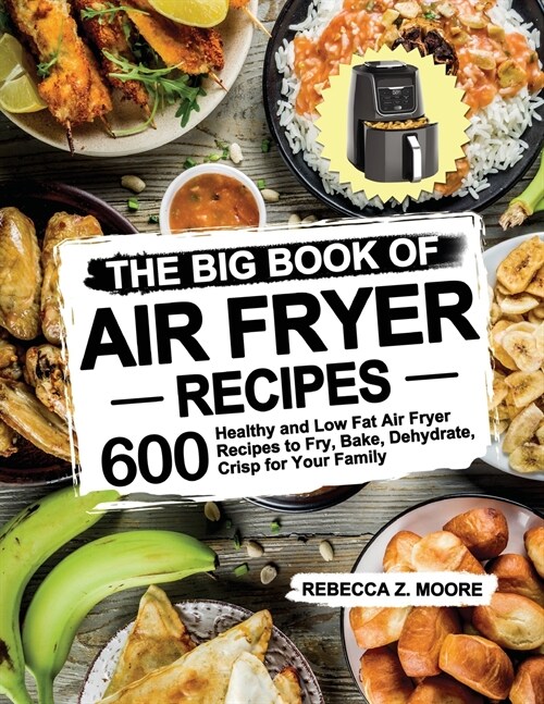 The Big Book of Air Fryer Recipes: 600 Healthy and Low Fat Air Fryer Recipes to Fry, Bake, Dehydrate, Crisp for Your Family (Paperback)