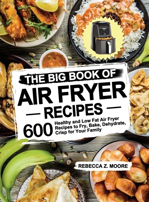 The Big Book of Air Fryer Recipes: 600 Healthy and Low Fat Air Fryer Recipes to Fry, Bake, Dehydrate, Crisp for Your Family (Hardcover)