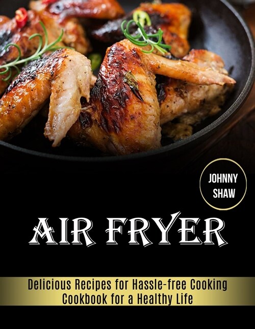 Air Fryer: Cookbook for a Healthy Life (Delicious Recipes for Hassle-free Cooking) (Paperback)