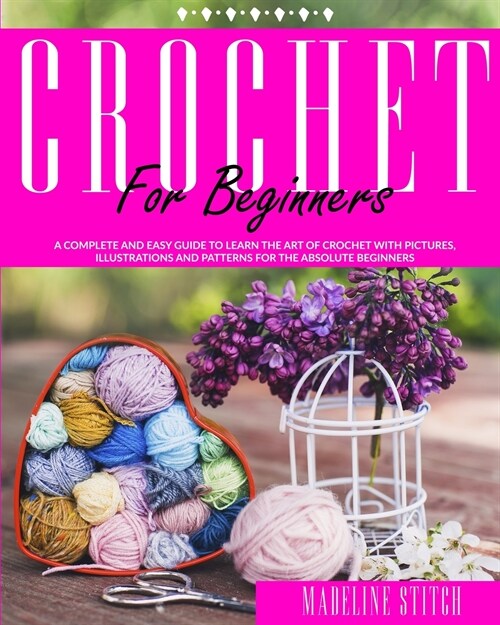 Crochet for Beginners: A complete and easy guide to learn the art of crochet with pictures, illustrations and patterns for the absolute begin (Paperback)