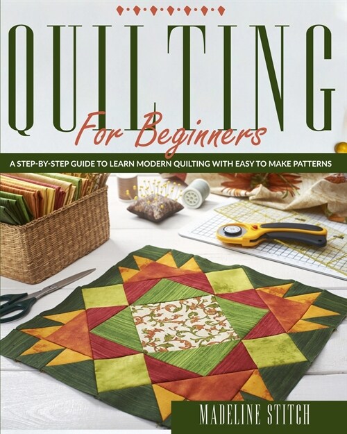 Quilting for Beginners: A Step-By-Step Guide To Learn Modern Quilting With Easy To Make Patterns (Paperback)