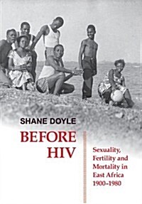 Before HIV : Sexuality, Fertility and Mortality in East Africa, 1900-1980 (Hardcover)