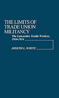 The Limits of Trade Union Militancy: The Lancashire Textile Workers, 1910-1914 (Hardcover)