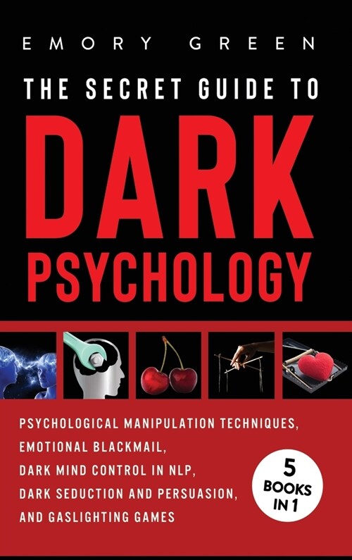 The Secret Guide To Dark Psychology: 5 Books in 1: Psychological Manipulation, Emotional Blackmail, Dark Mind Control in NLP, Dark Seduction and Persu (Hardcover)