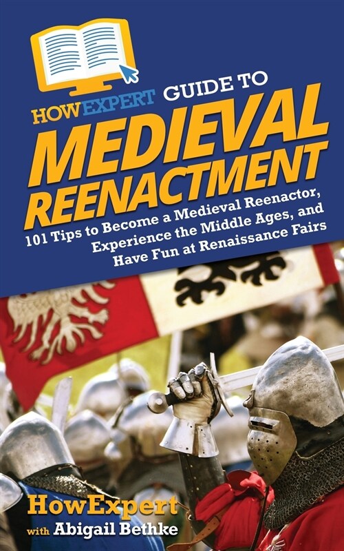 HowExpert Guide to Medieval Reenactment: 101 Tips to Become a Medieval Reenactor, Experience the Middle Ages, and Have Fun at Renaissance Fairs (Paperback)