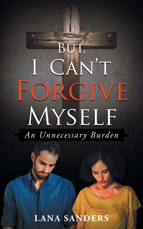 But, I Cant Forgive Myself: An Unnecessary Burden (Paperback)