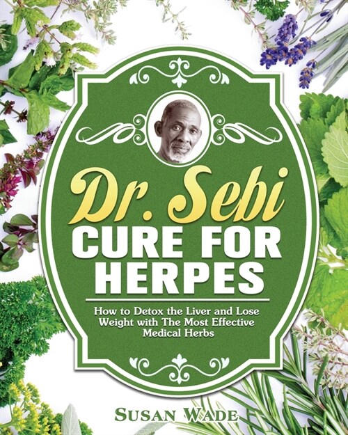 Dr. Sebi Cure for Herpes: How to Detox the Liver and Lose Weight with The Most Effective Medical Herbs (Paperback)