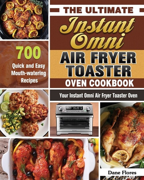 The Ultimate Instant Omni Air Fryer Toaster Oven Cookbook: 700 Quick and Easy Mouth-watering Recipes for Your Instant Omni Air Fryer Toaster Oven (Paperback)