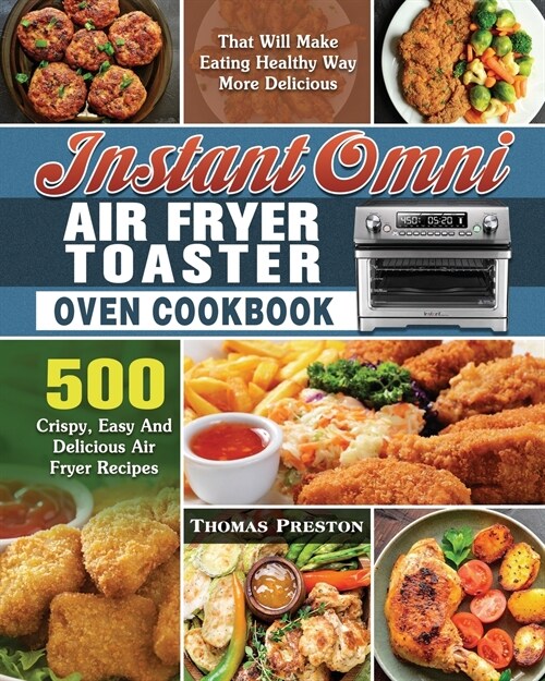 Instant Omni Air Fryer Toaster Oven Cookbook: 500 Crispy, Easy And Delicious Air Fryer Recipes That Will Make Eating Healthy Way More Delicious (Paperback)