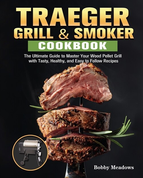 Traeger Grill & Smoker: The Ultimate Guide to Master Your Wood Pellet Grill with Tasty, Healthy, and Easy to Follow Recipes (Paperback)
