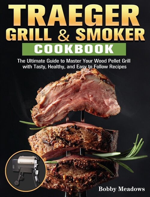 Traeger Grill & Smoker: The Ultimate Guide to Master Your Wood Pellet Grill with Tasty, Healthy, and Easy to Follow Recipes (Hardcover)