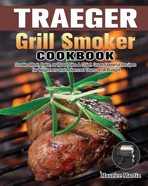 Traeger Grill Smoker Cookbook: Smoke Meat, Bake, or Roast Like A Chief. Great Flavorful Recipes for Beginners and Advanced Users on A Budget (Paperback)