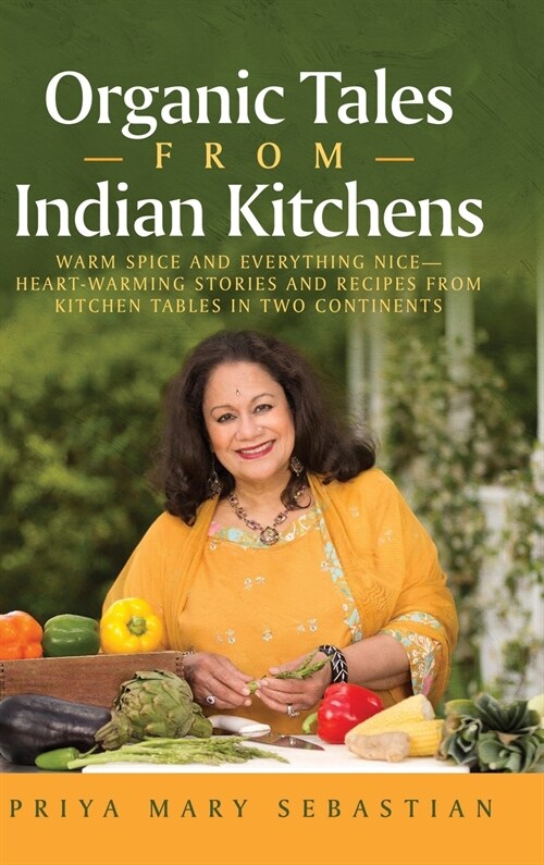 Organic Tales From Indian Kitchens: Warm Spice and Everything Nice__heart-Warming Stories and Recipes from Kitchen Tables in Two Continents (Hardcover)