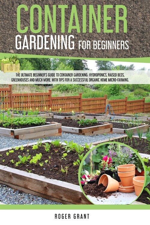 Container Gardening for Beginners: The Ultimate Beginners Guide To Container Gardening: Hydroponics, Raised Beds, Greenhouses And Much More. With Tip (Paperback)