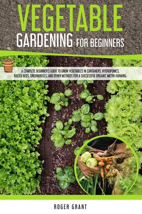 Vegetable Gardening for Beginners: A Complete Beginners Guide To Grow Vegetables in Containers. Hydroponics, Raised Beds, Greenhouses, and Other Meth (Paperback)