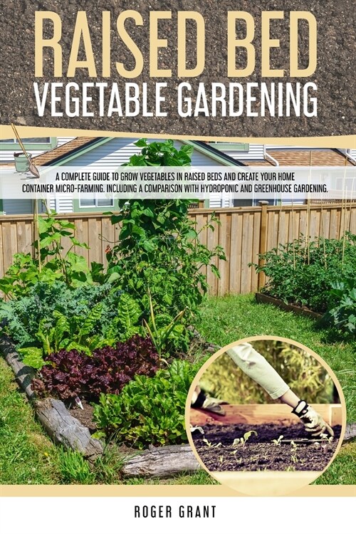 Raised Bed Vegetable Gardening: A Complete Guide to Grow Vegetables in Raised Beds and Create Your Home Container Micro-farming. Including a Compariso (Paperback)