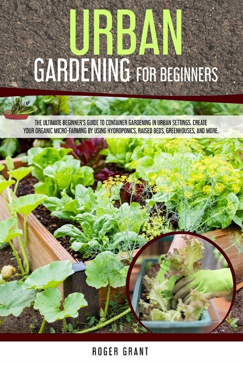 Urban Gardening for Beginners: The Ultimate Beginners Guide to Container Gardening in Urban Settings. Create Your Organic Micro-farming by Using Hyd (Paperback)