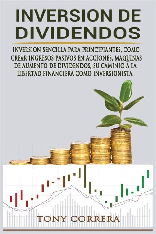 Inversion de Dividendos: Inversion Sencilla Para Principiantes, Como Crear Ingresos Pasivos En Acciones, Maquinas de Aumento de Dividendos, Su (Paperback)