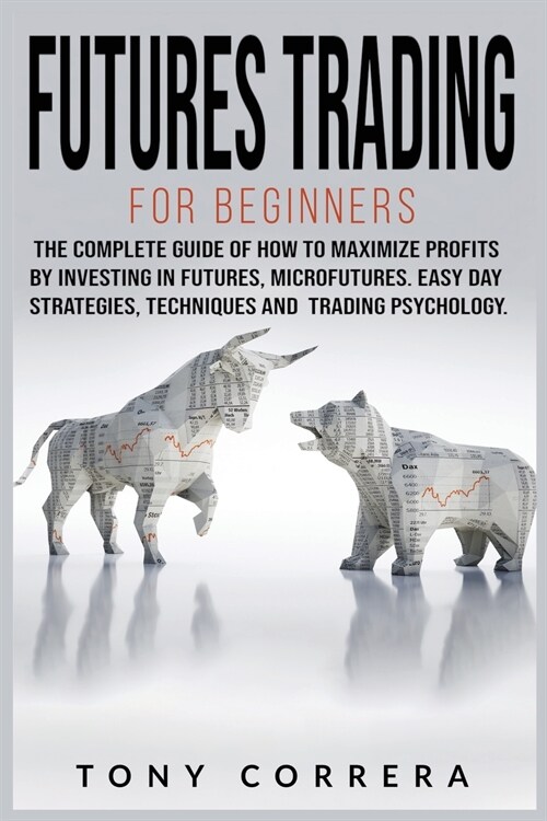 Futures Trading for Beginners: The Complete Guide of How to Maximize Profits by Investing in Futures, Microfutures. Easy Day Strategies, Techniques a (Paperback)