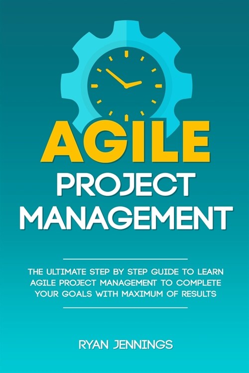Agile Project Management: The Ultimate Step By Step Guide to Learn Agile Project Management to Complete Your Goals with Maximum of Results (Paperback)