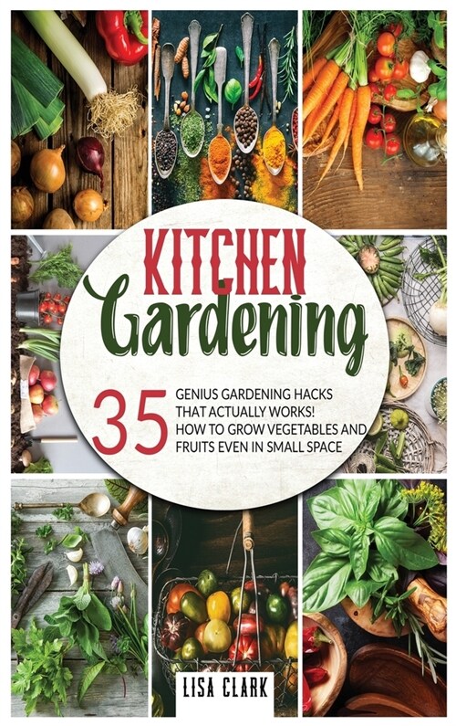 Kitchen Gardening: 35 genius gardening hacks that actually work: How to grow vegetables and fruits even in small space! (Hardcover)