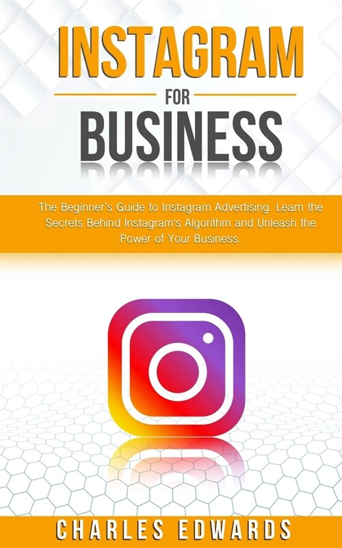 Instagram for Business: The Beginners Guide to Instagram Advertising. Learn the Secrets Behind Instagrams Algorithm and Unleash the Power of (Paperback)