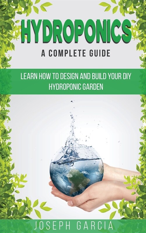 Hydroponics a Complete Guide: Learn How to Design and Build Your DIY Hydroponic Garden (Paperback)