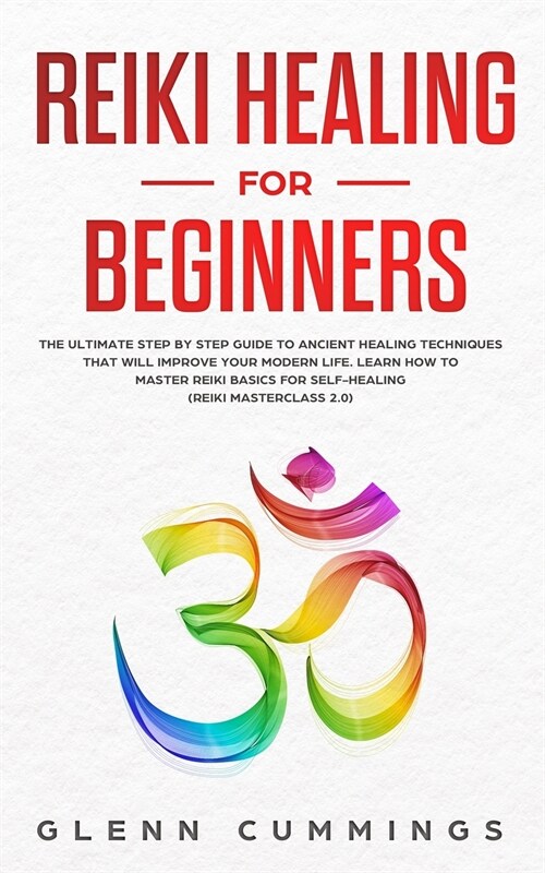 Reiki Healing for Beginners: The Ultimate Step by Step Guide to Ancient Healing Techniques That Will Improve Your Modern Life. Learn How to Master (Paperback)