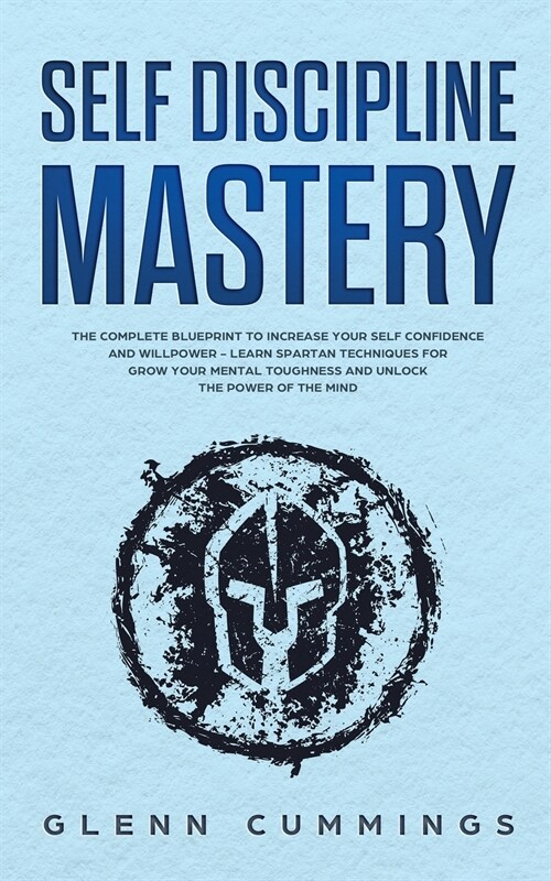 Self Discipline Mastery: The Complete Blueprint to Increase Your Self Confidence and Willpower - Learn Spartan Techniques for Grow Your Mental (Paperback)