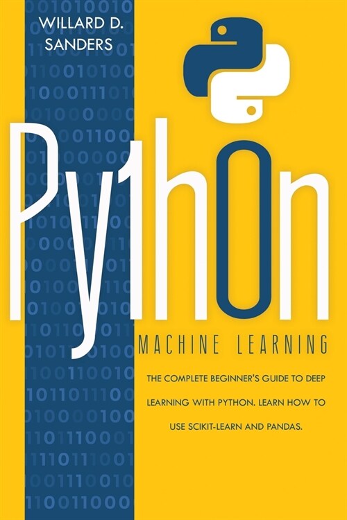 Python Machine Learning: the complete beginners guide to deep learning with python.Learn to use scikit-learn and pandas (Paperback)