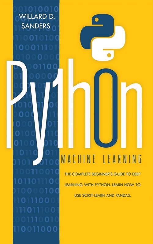 Python Machine Learning: the complete beginners guide to deep learning with python. Learn to use scikit-learn and pandas. (Hardcover)