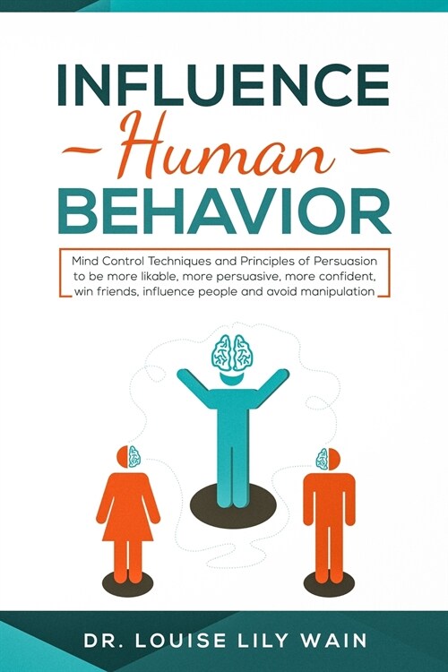 Influence Human Behavior: Mind Control Techniques and Principles of Persuasion to be more likable, more persuasive, more confident, win friends, (Paperback)