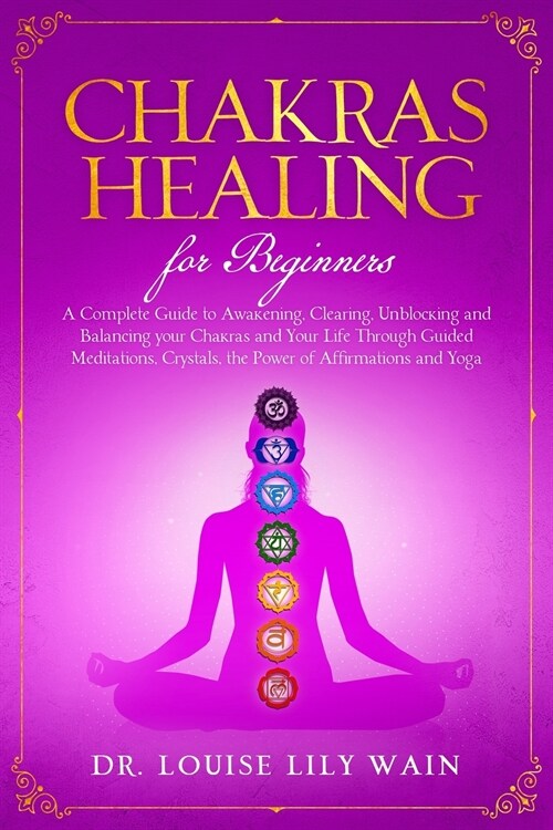 Chakra Healing For Beginners: A Complete Guide to Awakening, Clearing, Unblocking and Balancing your Chakras and Your Life Through Guided meditation (Paperback)