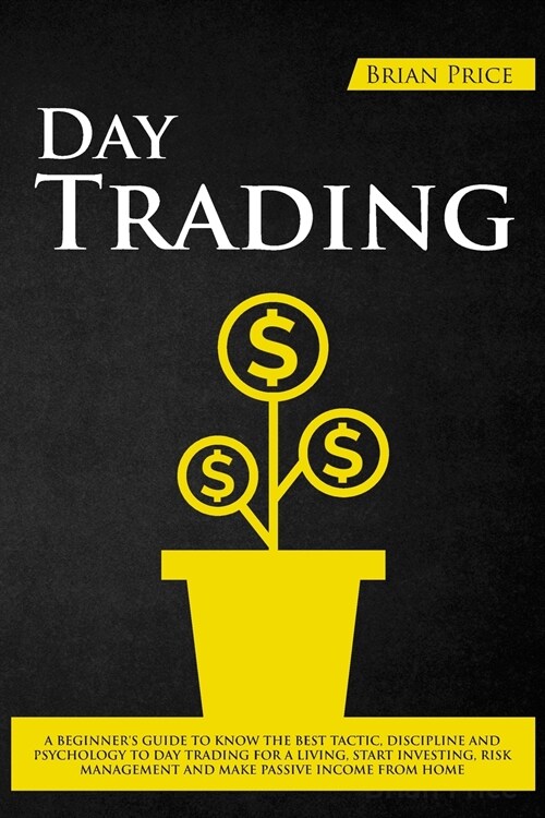 Day Trading: A beginners guide to know the best tactic, discipline and psychology to day trading for a living, start investing and (Paperback)