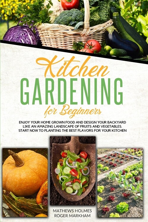 Kitchen Gardening For Beginners: Enjoy Your Home-Grown Food and Design Your Backyard Like an Amazing Landscape of Fruits and Vegetables, Start Now To (Paperback)