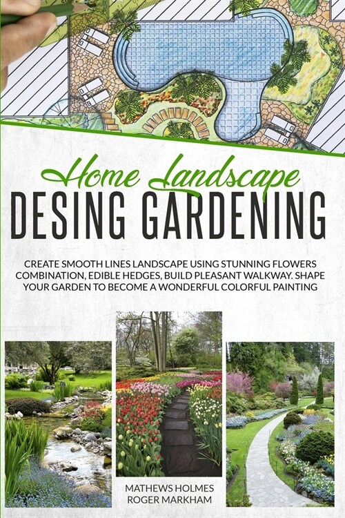 Home Landscape Design Gardening: Create Smooth Lines Landscapes Using Stunning Flowers Combinations, Edible Hedges, and Build Pleasant Walkways. Shape (Paperback)