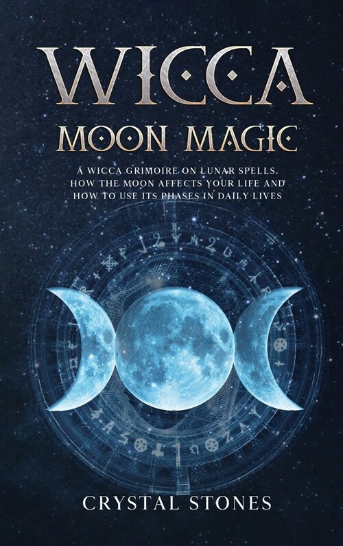 Wicca Moon Magic: A Wicca Grimoire on lunar spells. How the moon affects your life and how to use its phases in daily lives (Hardcover)