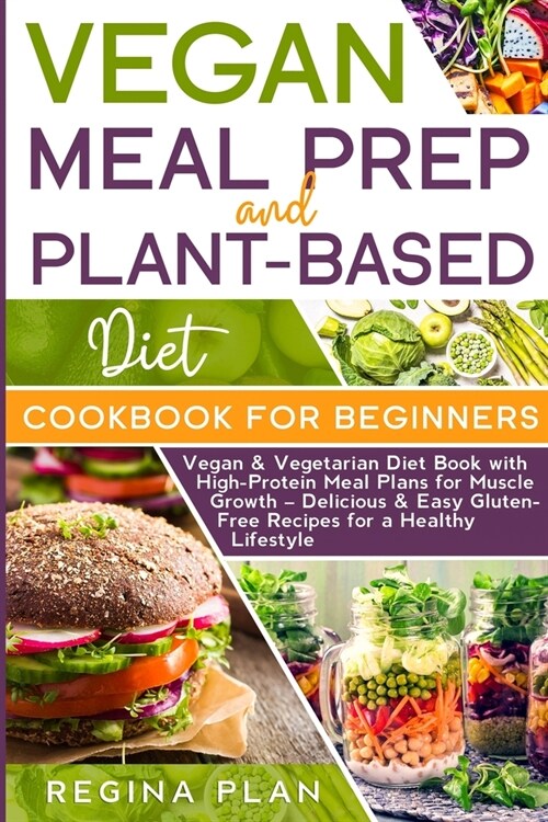 Vegan Meal Prep and Plant-Based Diet Cookbook for Beginners: Vegan & Vegetarian Diet Book with High-Protein Meal Plans for Muscle Growth - Delicious & (Paperback)