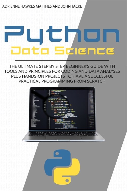 Python Data Science: The Ultimate Step by Step Beginners Guide with Tools and Principles for Coding and Data Analysis Plus Hands-On Projec (Paperback)