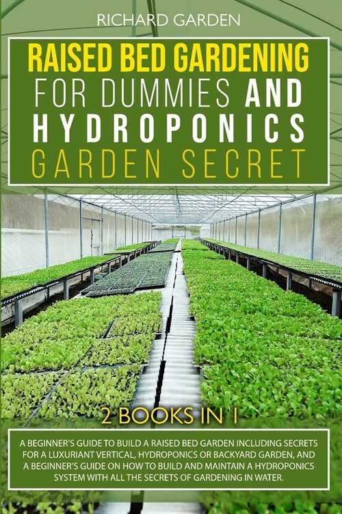 Raised Bed Gardening for Dummies and Hydroponics Garden Secret: This book includes: Beginner Guides to Build a Raised Bed and how to Build and Maintai (Paperback)