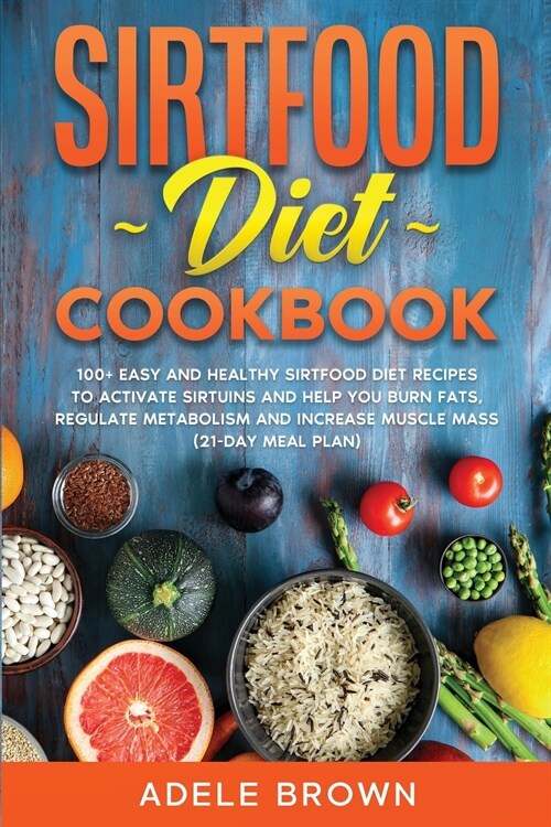 Sirtfood Cookbook: 100+ easy and healthy sirtfood diet recipes to activate sirtuins and help you burn fats, regulate metabolism and incre (Paperback)