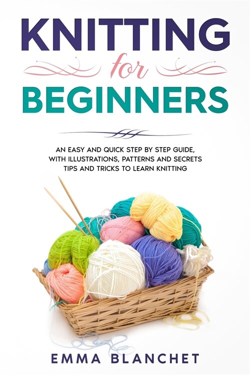 Knitting for Beginners: An Easy and Quick Step by Step Guide, with Illustrations, Patterns and Secrets Tips and Tricks to Learn Knitting (Paperback)