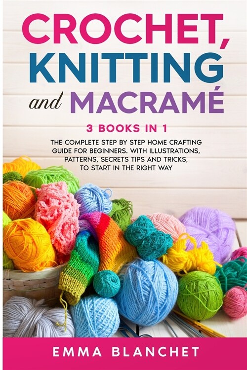 Crochet, Knitting and Macram? 3 BOOKS IN 1 - The Complete Step by Step Home Crafting Guide for Beginners. With Illustrations, Patterns, Secrets Tips (Paperback)