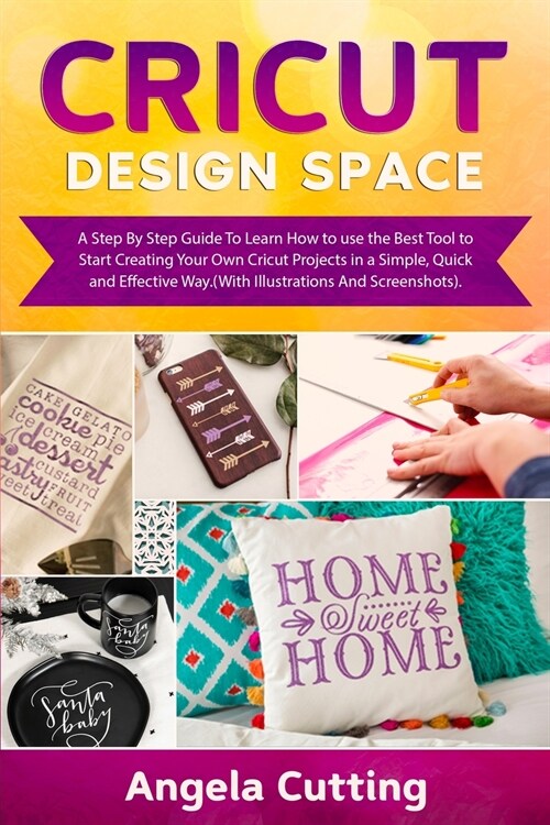 Cricut Design Space: A Step By Step Guide To Learn How to use the Best Tool to Start Creating Your Own Cricut Projects in a Simple, Quick a (Paperback)